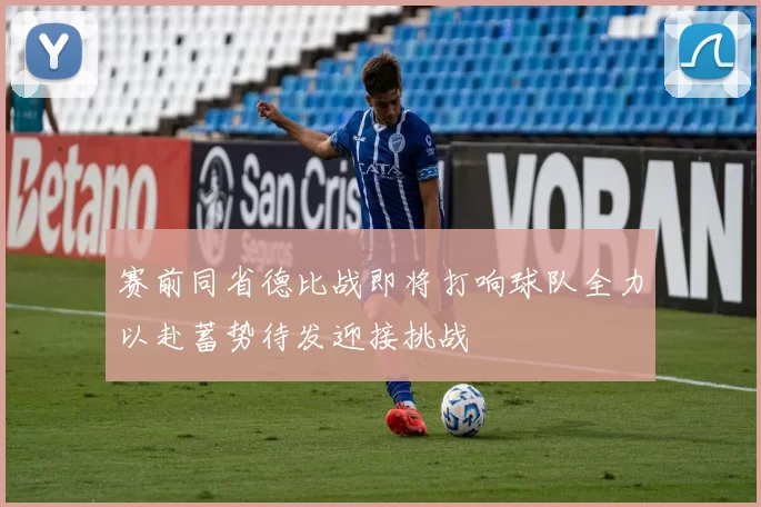 赛前同省德比战即将打响球队全力以赴蓄势待发迎接挑战