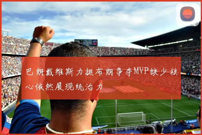 巴朗戴维斯力挺布朗争夺MVP缺少核心依然展现统治力