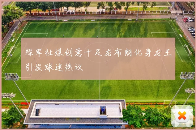 绿军社媒创意十足龙布朗化身龙王引发球迷热议