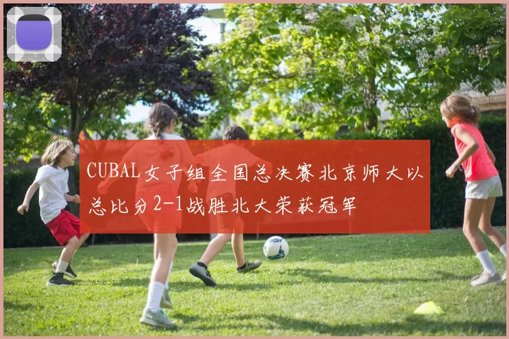 CUBAL女子组全国总决赛北京师大以总比分2-1战胜北大荣获冠军