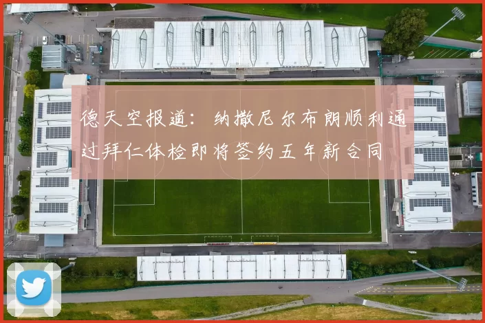 德天空报道:纳撒尼尔布朗顺利通过拜仁体检即将签约五年新合同