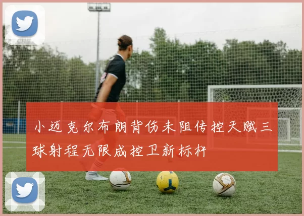小迈克尔布朗背伤未阻传控天赋三球射程无限成控卫新标杆