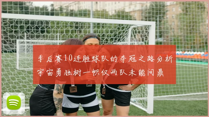 季后赛10连胜球队的夺冠之路分析宇宙勇独树一帜仅两队未能问鼎
