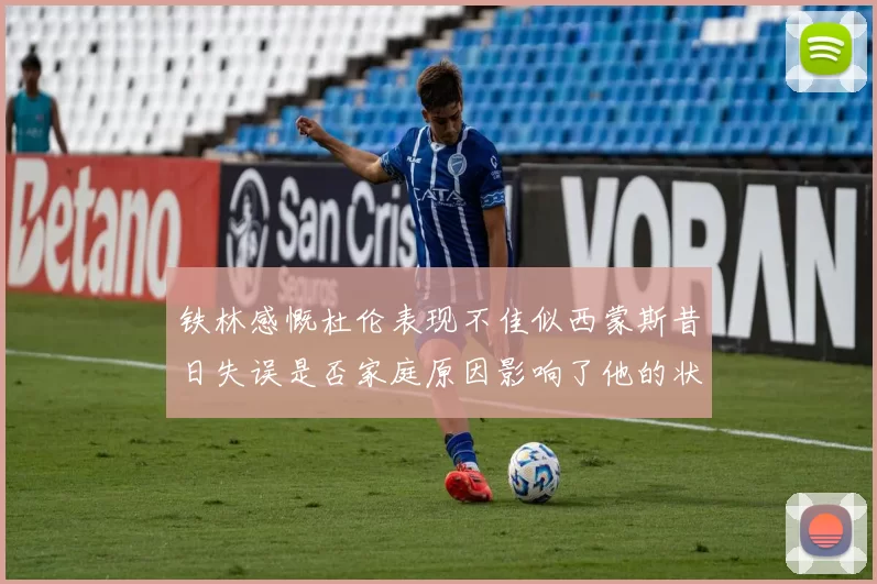 铁林感慨杜伦表现不佳似西蒙斯昔日失误是否家庭原因影响了他的状态